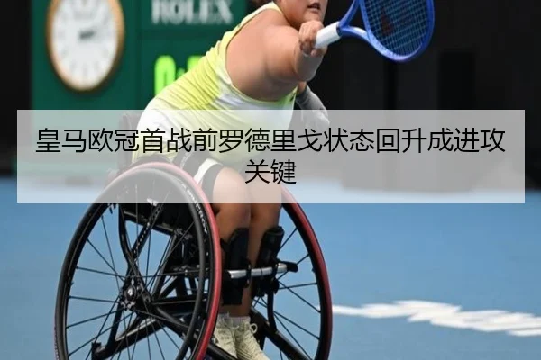 皇马欧冠首战前罗德里戈状态回升成进攻关键