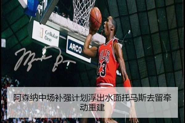 阿森纳中场补强计划浮出水面托马斯去留牵动重建