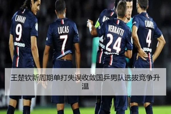 王楚钦新周期单打失误收敛国乒男队选拔竞争升温
